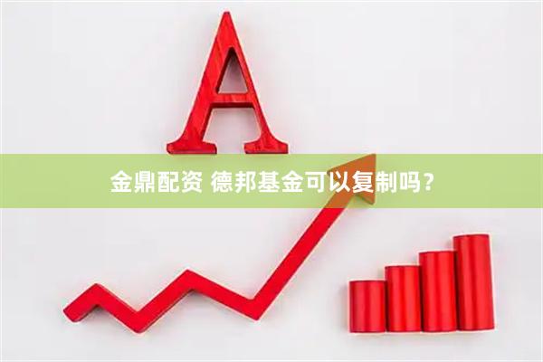 金鼎配资 德邦基金可以复制吗？