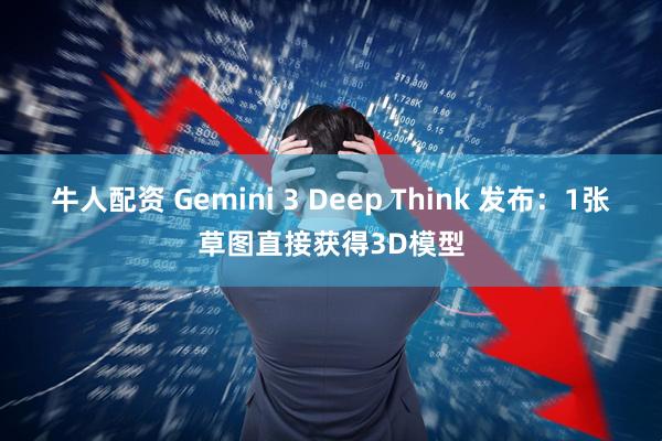 牛人配资 Gemini 3 Deep Think 发布：1张草图直接获得3D模型