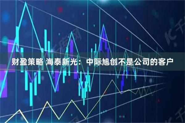 财盈策略 海泰新光：中际旭创不是公司的客户
