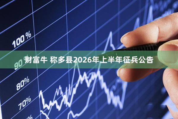 财富牛 称多县2026年上半年征兵公告