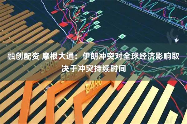 融创配资 摩根大通：伊朗冲突对全球经济影响取决于冲突持续时间